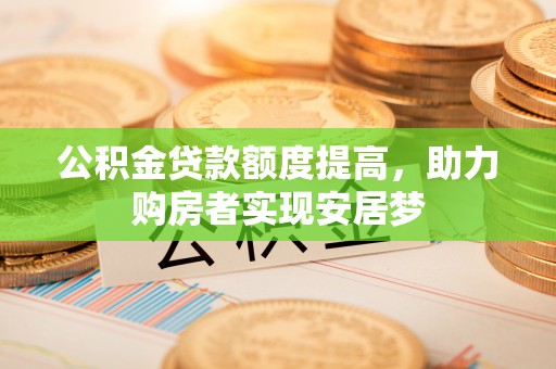 宜良公积金贷款额度提高，助力购房者实现安居梦