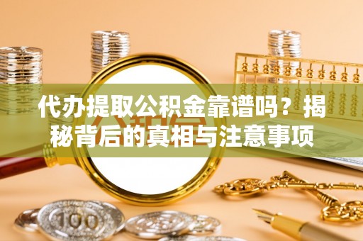 宜良代办提取公积金靠谱吗？揭秘背后的真相与注意事项