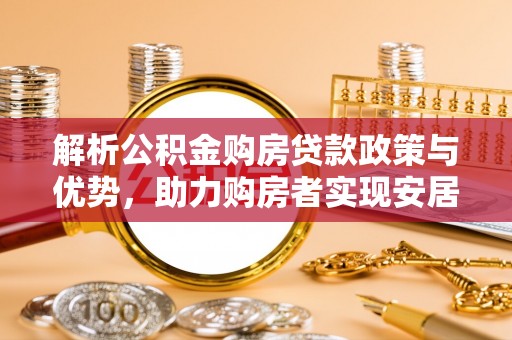 宜良解析公积金购房贷款政策与优势，助力购房者实现安居梦想