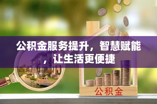 宜良公积金服务提升，智慧赋能，让生活更便捷