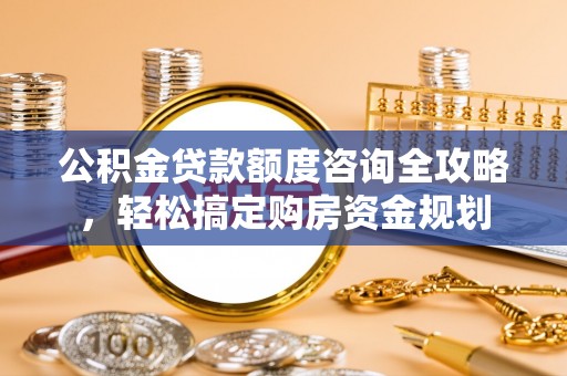 宜良公积金贷款额度咨询全攻略，轻松搞定购房资金规划