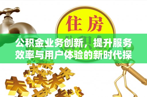 宜良公积金业务创新，提升服务效率与用户体验的新时代探索