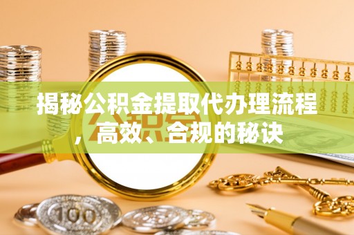 宜良揭秘公积金提取代办理流程，高效、合规的秘诀