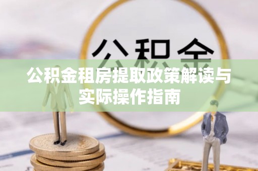 宜良公积金租房提取政策解读与实际操作指南