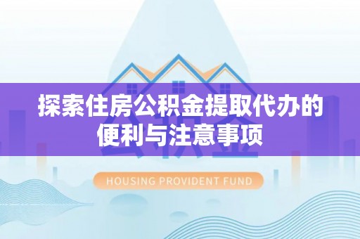 宜良探索住房公积金提取代办的便利与注意事项