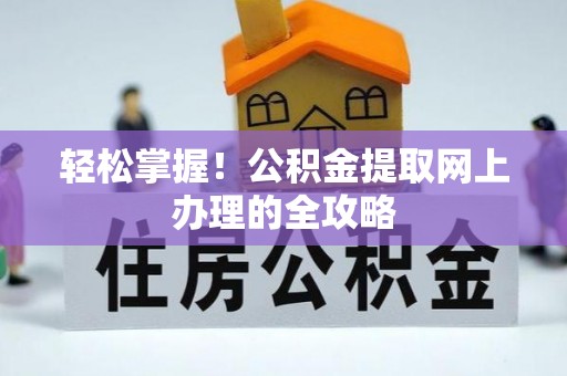 宜良轻松掌握！公积金提取网上办理的全攻略