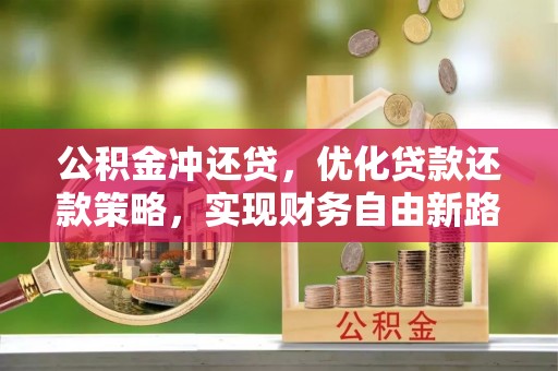 宜良公积金冲还贷，优化贷款还款策略，实现财务自由新路径