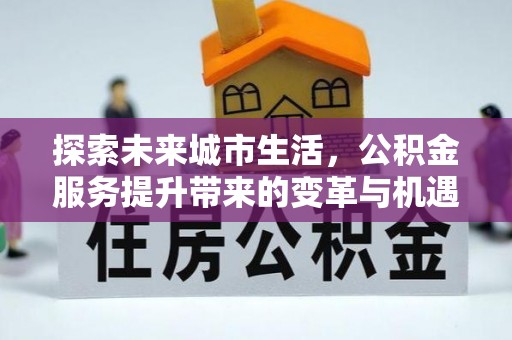 宜良探索未来城市生活，公积金服务提升带来的变革与机遇
