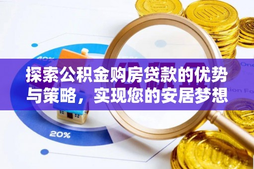 宜良探索公积金购房贷款的优势与策略，实现您的安居梦想