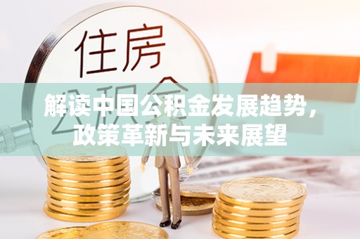 宜良解读中国公积金发展趋势，政策革新与未来展望