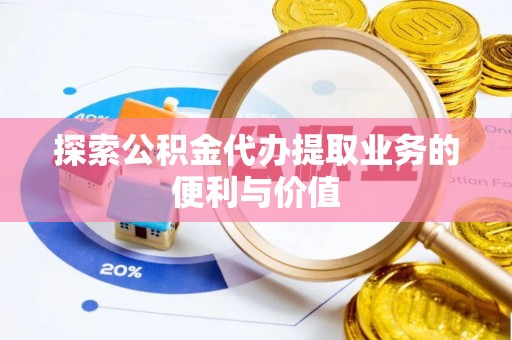 宜良探索公积金代办提取业务的便利与价值