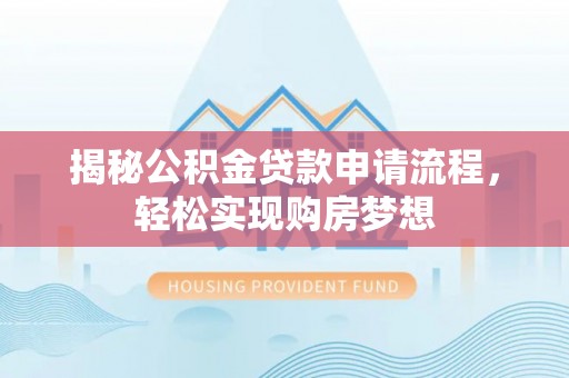 宜良揭秘公积金贷款申请流程，轻松实现购房梦想