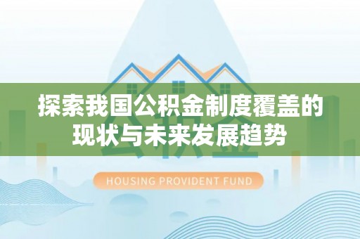 宜良探索我国公积金制度覆盖的现状与未来发展趋势