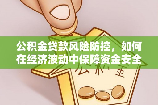 宜良公积金贷款风险防控，如何在经济波动中保障资金安全
