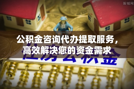 宜良公积金咨询代办提取服务，高效解决您的资金需求