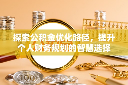 宜良探索公积金优化路径，提升个人财务规划的智慧选择