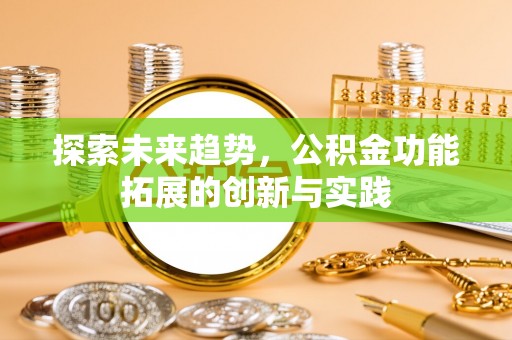 宜良探索未来趋势，公积金功能拓展的创新与实践