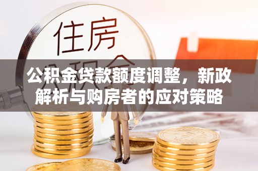 宜良公积金贷款额度调整，新政解析与购房者的应对策略