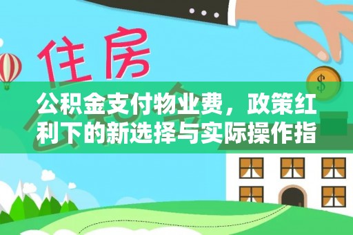 宜良公积金支付物业费，政策红利下的新选择与实际操作指南