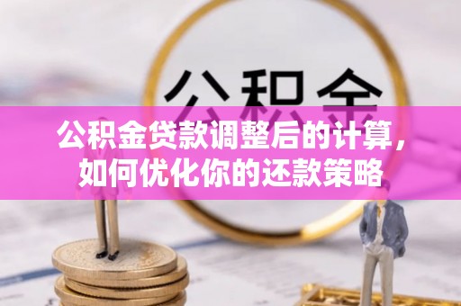 宜良公积金贷款调整后的计算，如何优化你的还款策略