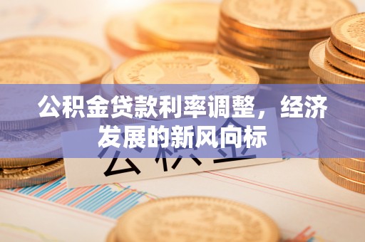 宜良公积金贷款利率调整，经济发展的新风向标