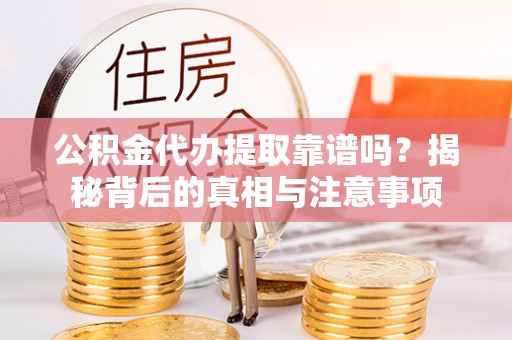宜良公积金代办提取靠谱吗？揭秘背后的真相与注意事项
