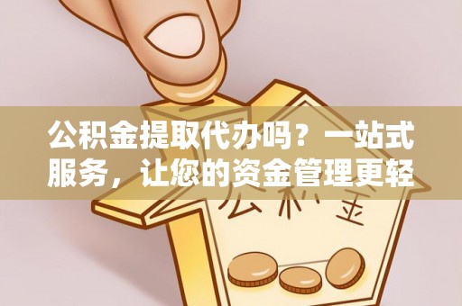 宜良公积金提取代办吗？一站式服务，让您的资金管理更轻松