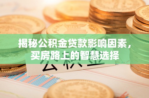 宜良揭秘公积金贷款影响因素，买房路上的智慧选择