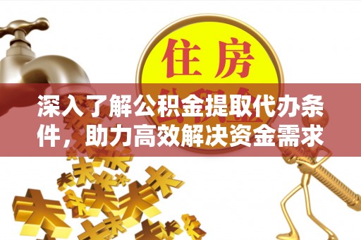 宜良深入了解公积金提取代办条件，助力高效解决资金需求