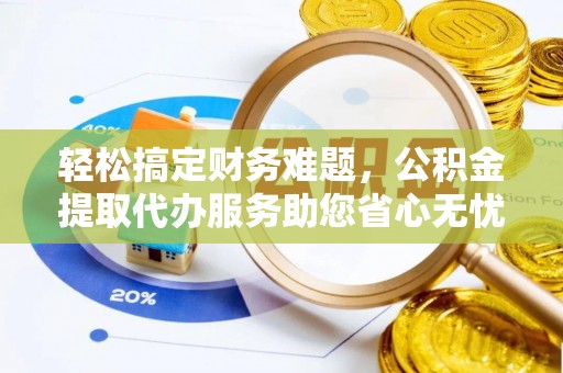 宜良轻松搞定财务难题，公积金提取代办服务助您省心无忧