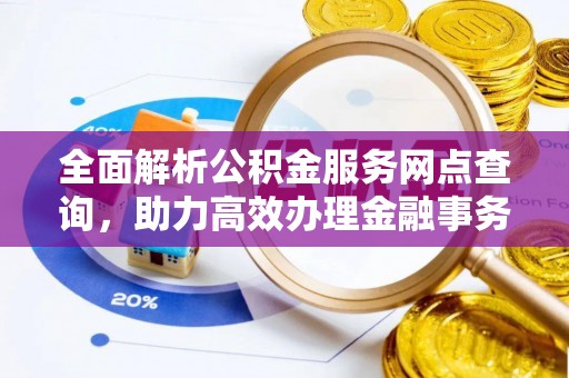 宜良全面解析公积金服务网点查询，助力高效办理金融事务