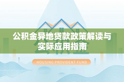 宜良公积金异地贷款政策解读与实际应用指南