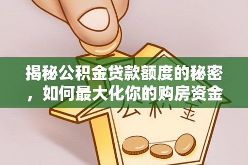 宜良揭秘公积金贷款额度的秘密，如何最大化你的购房资金