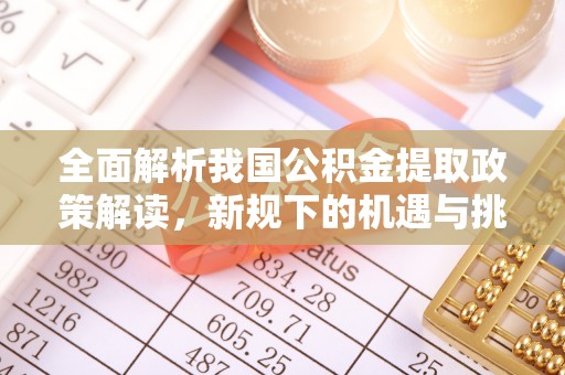 宜良全面解析我国公积金提取政策解读，新规下的机遇与挑战