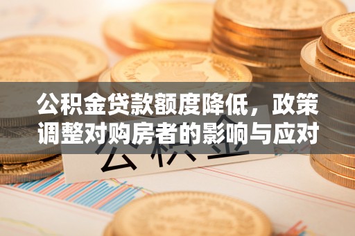 宜良公积金贷款额度降低，政策调整对购房者的影响与应对策略