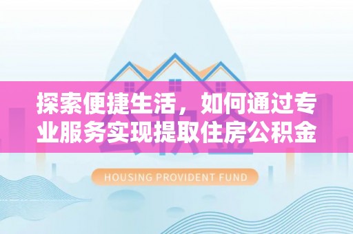 宜良探索便捷生活，如何通过专业服务实现提取住房公积金代办