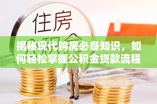 宜良揭秘现代购房必备知识，如何轻松掌握公积金贷款流程