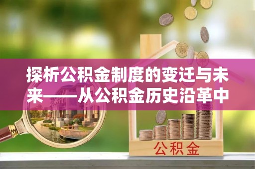 宜良探析公积金制度的变迁与未来——从公积金历史沿革中读懂社会福利发展