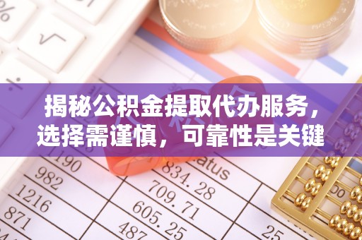 宜良揭秘公积金提取代办服务，选择需谨慎，可靠性是关键