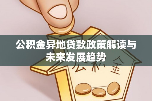 宜良公积金异地贷款政策解读与未来发展趋势