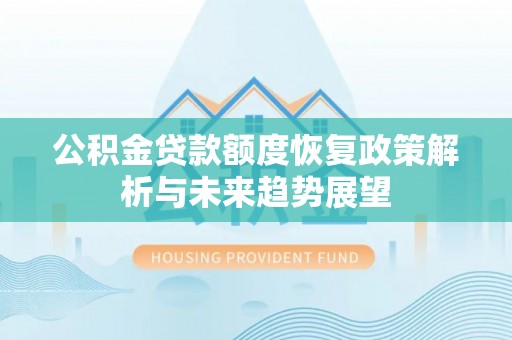 宜良公积金贷款额度恢复政策解析与未来趋势展望