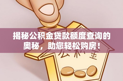 宜良揭秘公积金贷款额度查询的奥秘，助您轻松购房！