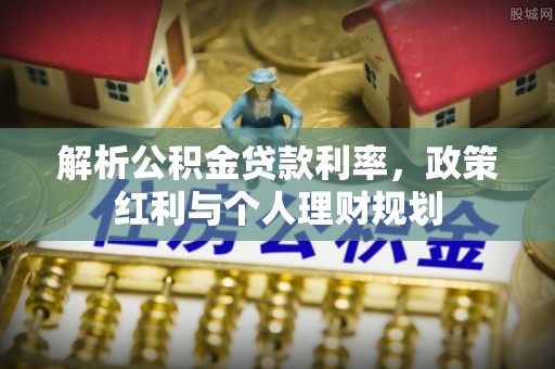 宜良解析公积金贷款利率，政策红利与个人理财规划