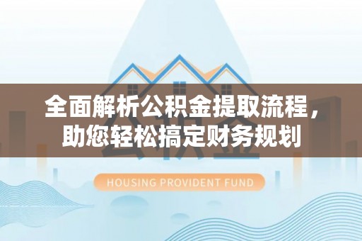 宜良全面解析公积金提取流程，助您轻松搞定财务规划
