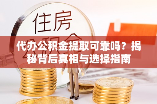 宜良代办公积金提取可靠吗？揭秘背后真相与选择指南