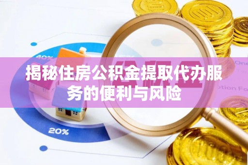 宜良揭秘住房公积金提取代办服务的便利与风险