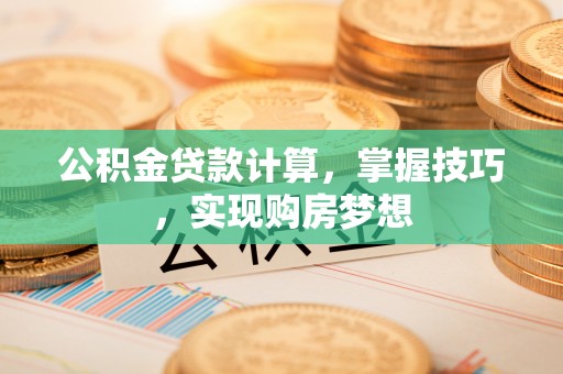 宜良公积金贷款计算，掌握技巧，实现购房梦想