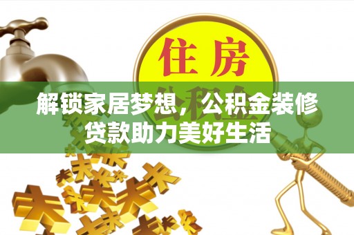 宜良解锁家居梦想，公积金装修贷款助力美好生活