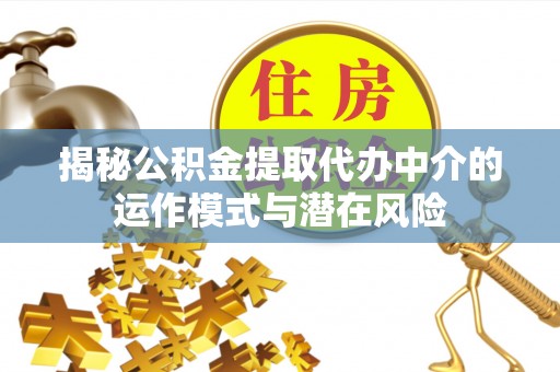 宜良揭秘公积金提取代办中介的运作模式与潜在风险