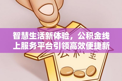 宜良智慧生活新体验，公积金线上服务平台引领高效便捷新潮流